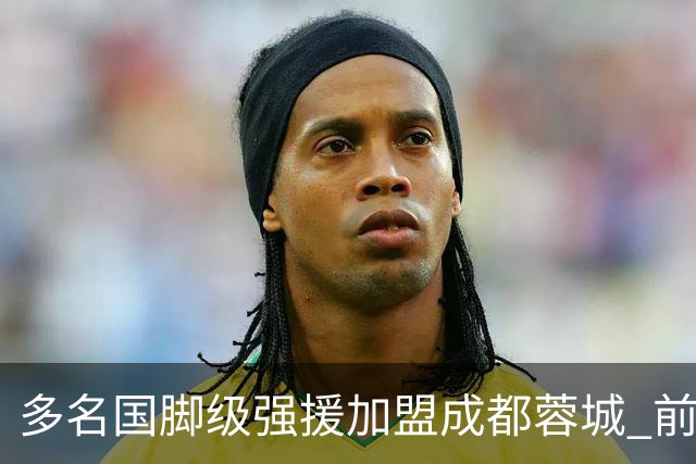 多名国脚级强援加盟成都蓉城 前场还有进人空间