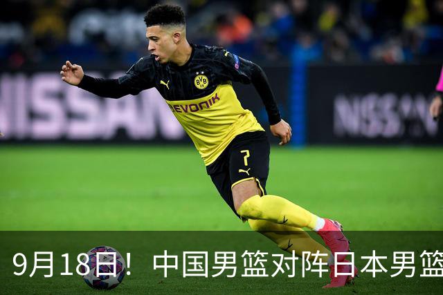 9月18日！中国男篮对阵日本男篮时间确定 输不得？郭士强面临巨大压力！